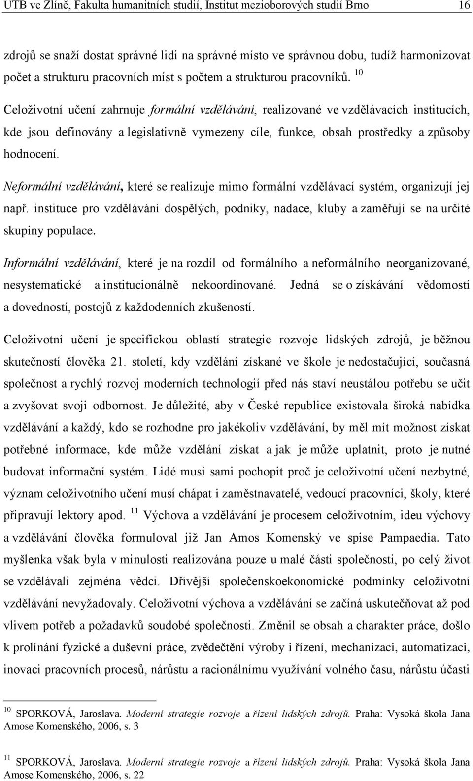 10 Celoživotní učení zahrnuje formální vzdělávání, realizované ve vzdělávacích institucích, kde jsou definovány a legislativně vymezeny cíle, funkce, obsah prostředky a způsoby hodnocení.