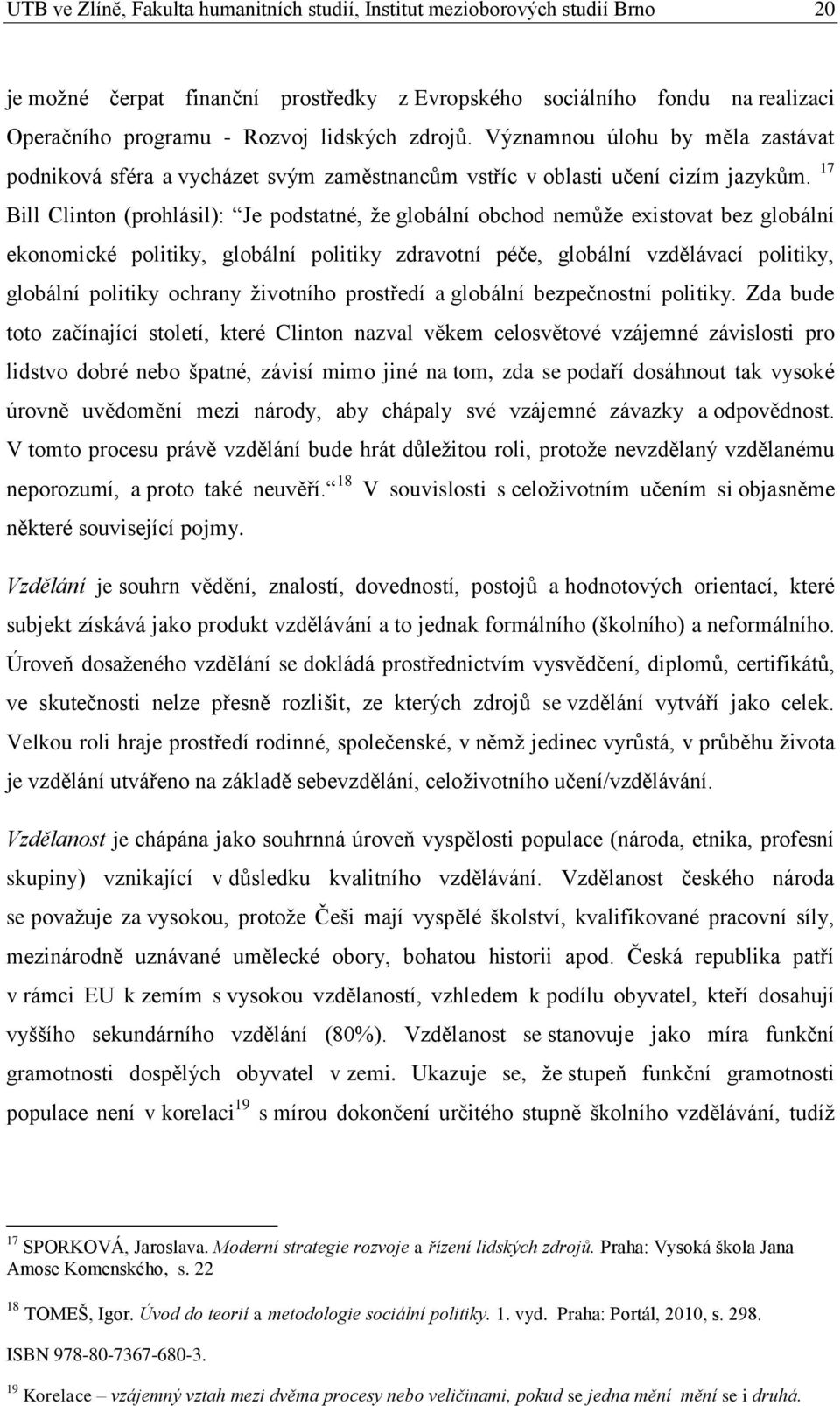 17 Bill Clinton (prohlásil): Je podstatné, že globální obchod nemůže existovat bez globální ekonomické politiky, globální politiky zdravotní péče, globální vzdělávací politiky, globální politiky