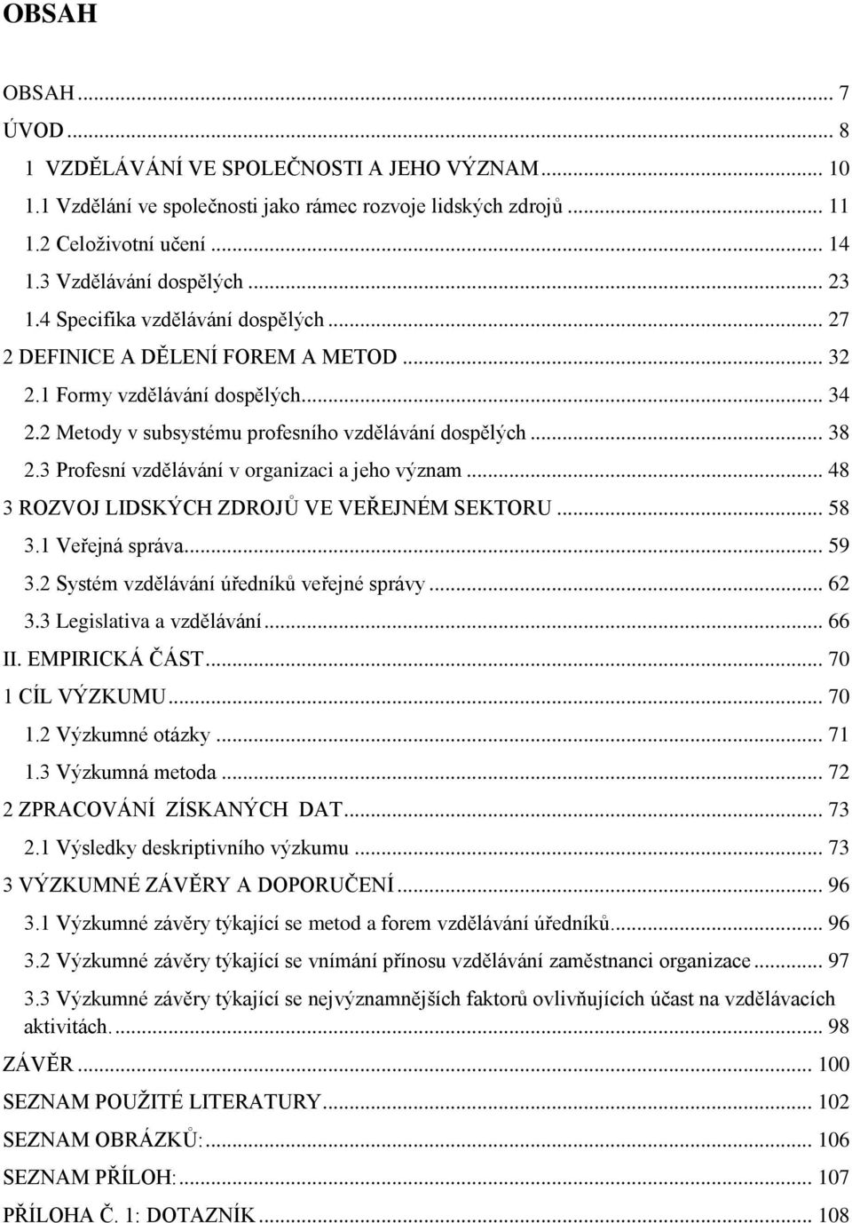 3 Profesní vzdělávání v organizaci a jeho význam... 48 3 ROZVOJ LIDSKÝCH ZDROJŮ VE VEŘEJNÉM SEKTORU... 58 3.1 Veřejná správa... 59 3.2 Systém vzdělávání úředníků veřejné správy... 62 3.