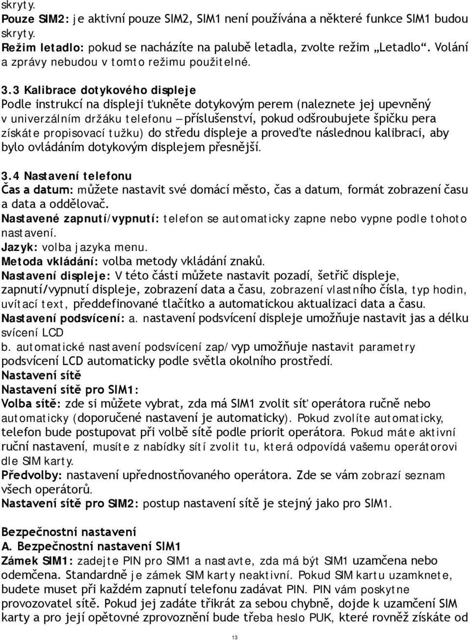 3 Kalibrace dotykového displeje Podle instrukcí na displeji ťukněte dotykovým perem (naleznete jej upevněný v univerzálním držáku telefonu příslušenství, pokud odšroubujete špičku pera získáte