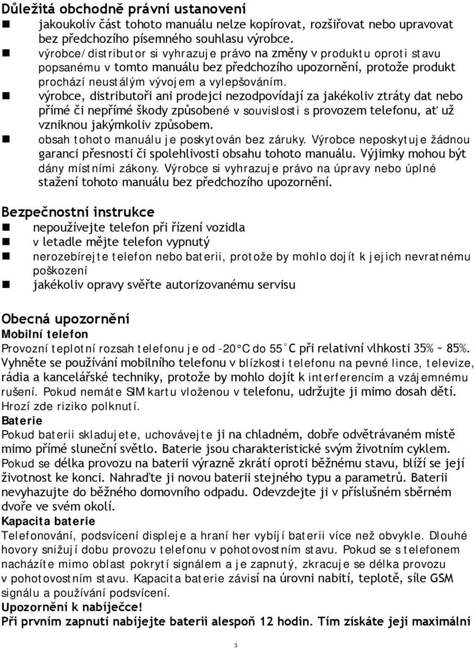 výrobce, distributoři ani prodejci nezodpovídají za jakékoliv ztráty dat nebo přímé či nepřímé škody způsobené v souvislosti s provozem telefonu, ať už vzniknou jakýmkoliv způsobem.