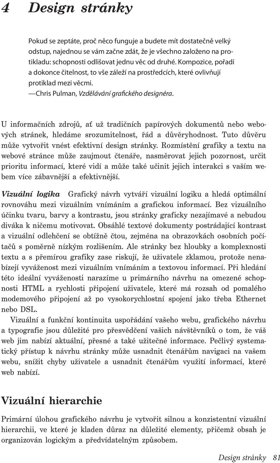 U informačních zdrojů, ať už tradičních papírových dokumentů nebo webových stránek, hledáme srozumitelnost, řád a důvěryhodnost. Tuto důvěru může vytvořit vnést efektivní design stránky.