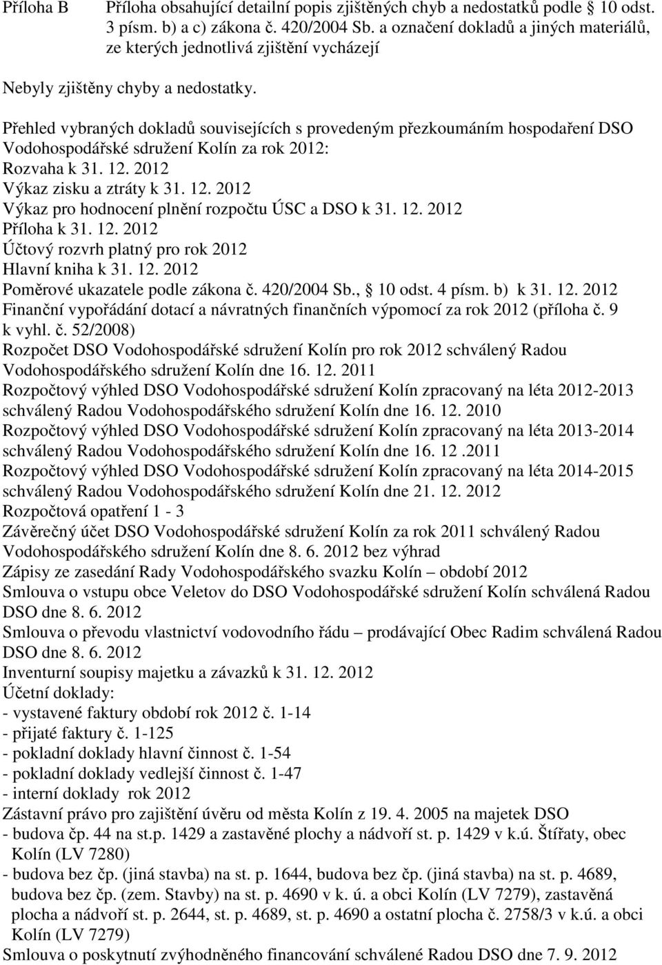 Přehled vybraných dokladů souvisejících s provedeným přezkoumáním hospodaření DSO Vodohospodářské sdružení Kolín za rok 2012: Rozvaha k 31. 12. 2012 Výkaz zisku a ztráty k 31. 12. 2012 Výkaz pro hodnocení plnění rozpočtu ÚSC a DSO k 31.
