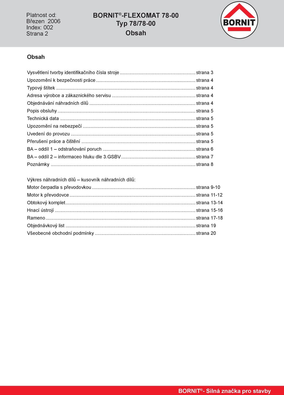 .. strana 5 Uvedení do provozu... strana 5 Přerušení práce a čištění... strana 5 BA oddíl 1 odstraňování poruch... strana 6 BA oddíl 2 informaceo hluku dle 3.GSBV... strana 7 Poznámky.