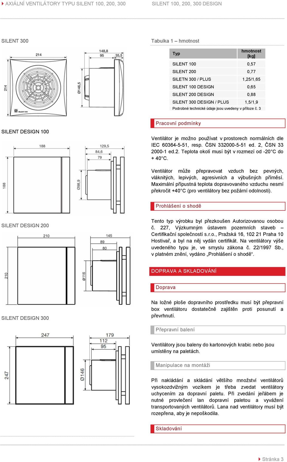 2. Teplota okolí musí být v rozmezí od -20 C do + 40 C. Ventilátor může přepravovat vzduch bez pevných, vláknitých, lepivých, agresivních a výbušných příměsí.