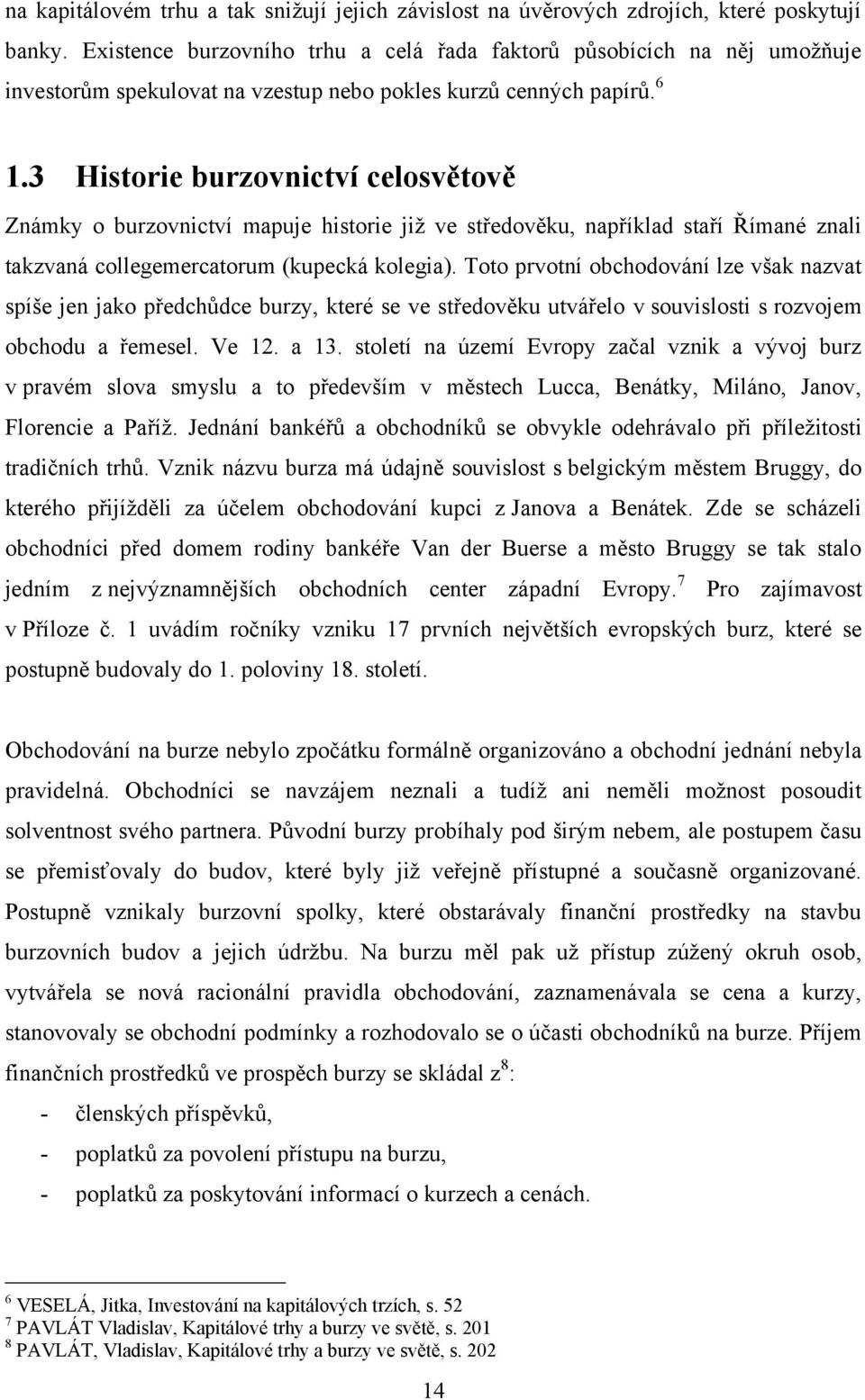 3 Historie burzovnictví celosvětově Známky o burzovnictví mapuje historie jiţ ve středověku, například staří Římané znali takzvaná collegemercatorum (kupecká kolegia).