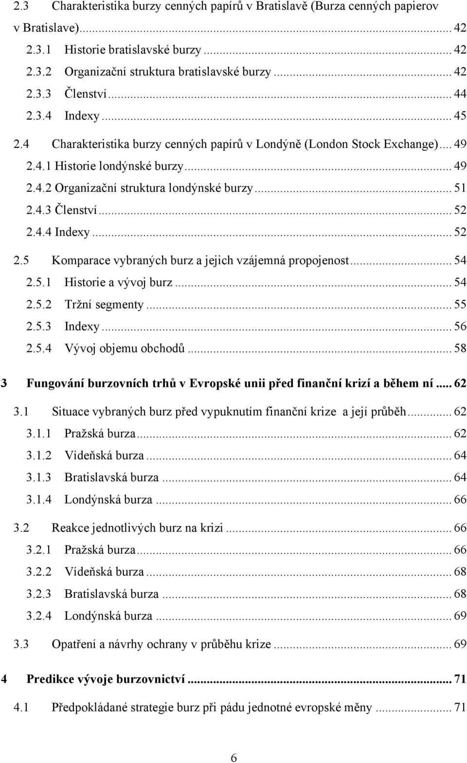 .. 52 2.4.4 Indexy... 52 2.5 Komparace vybraných burz a jejich vzájemná propojenost... 54 2.5.1 Historie a vývoj burz... 54 2.5.2 Trţní segmenty... 55 2.5.3 Indexy... 56 2.5.4 Vývoj objemu obchodů.