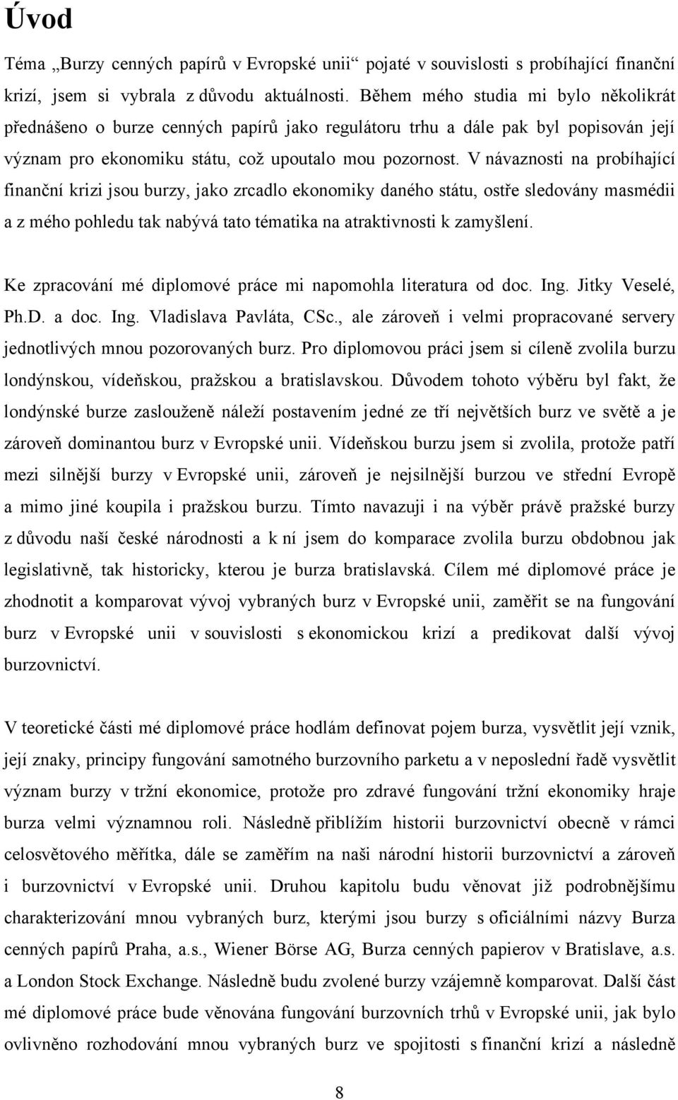 V návaznosti na probíhající finanční krizi jsou burzy, jako zrcadlo ekonomiky daného státu, ostře sledovány masmédii a z mého pohledu tak nabývá tato tématika na atraktivnosti k zamyšlení.