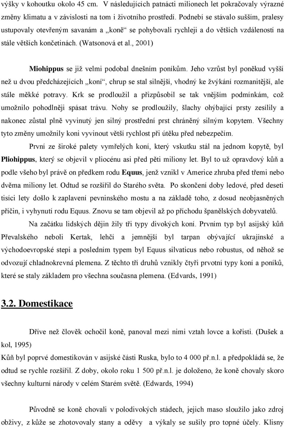 , 2001) Miohippus se již velmi podobal dnešním poníkům. Jeho vzrůst byl poněkud vyšší než u dvou předcházejících koní, chrup se stal silnější, vhodný ke žvýkání rozmanitější, ale stále měkké potravy.