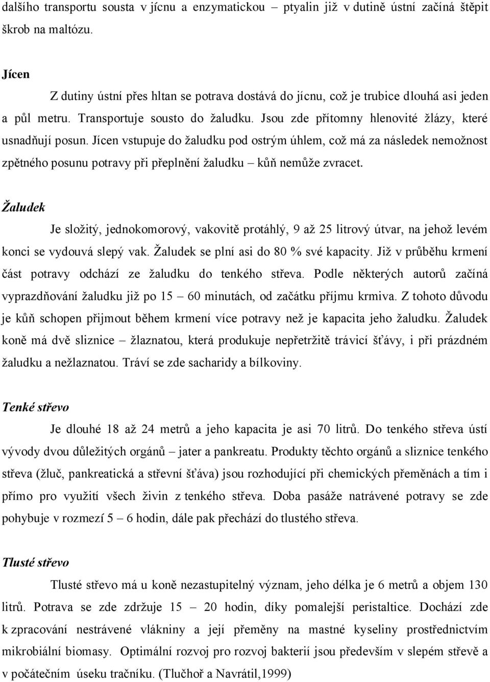 Jícen vstupuje do žaludku pod ostrým úhlem, což má za následek nemožnost zpětného posunu potravy při přeplnění žaludku kůň nemůže zvracet.