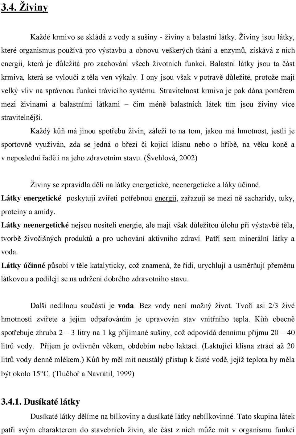 Balastní látky jsou ta část krmiva, která se vyloučí z těla ven výkaly. I ony jsou však v potravě důležité, protože mají velký vliv na správnou funkci trávicího systému.