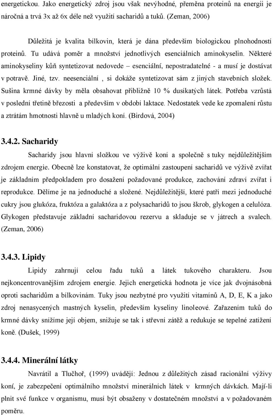 Některé aminokyseliny kůň syntetizovat nedovede esenciální, nepostradatelné - a musí je dostávat v potravě. Jiné, tzv. neesenciální, si dokáže syntetizovat sám z jiných stavebních složek.