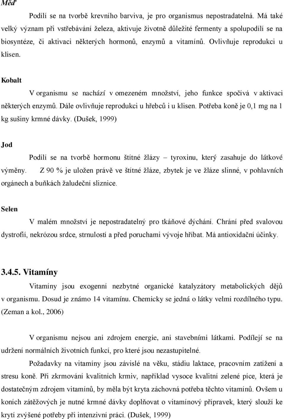 Kobalt V organismu se nachází v omezeném množství, jeho funkce spočívá v aktivaci některých enzymů. Dále ovlivňuje reprodukci u hřebců i u klisen. Potřeba koně je 0,1 mg na 1 kg sušiny krmné dávky.