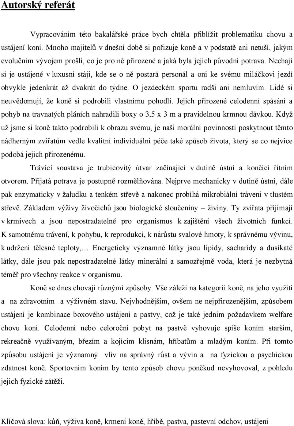 Nechají si je ustájené v luxusní stáji, kde se o ně postará personál a oni ke svému miláčkovi jezdí obvykle jedenkrát až dvakrát do týdne. O jezdeckém sportu radši ani nemluvím.