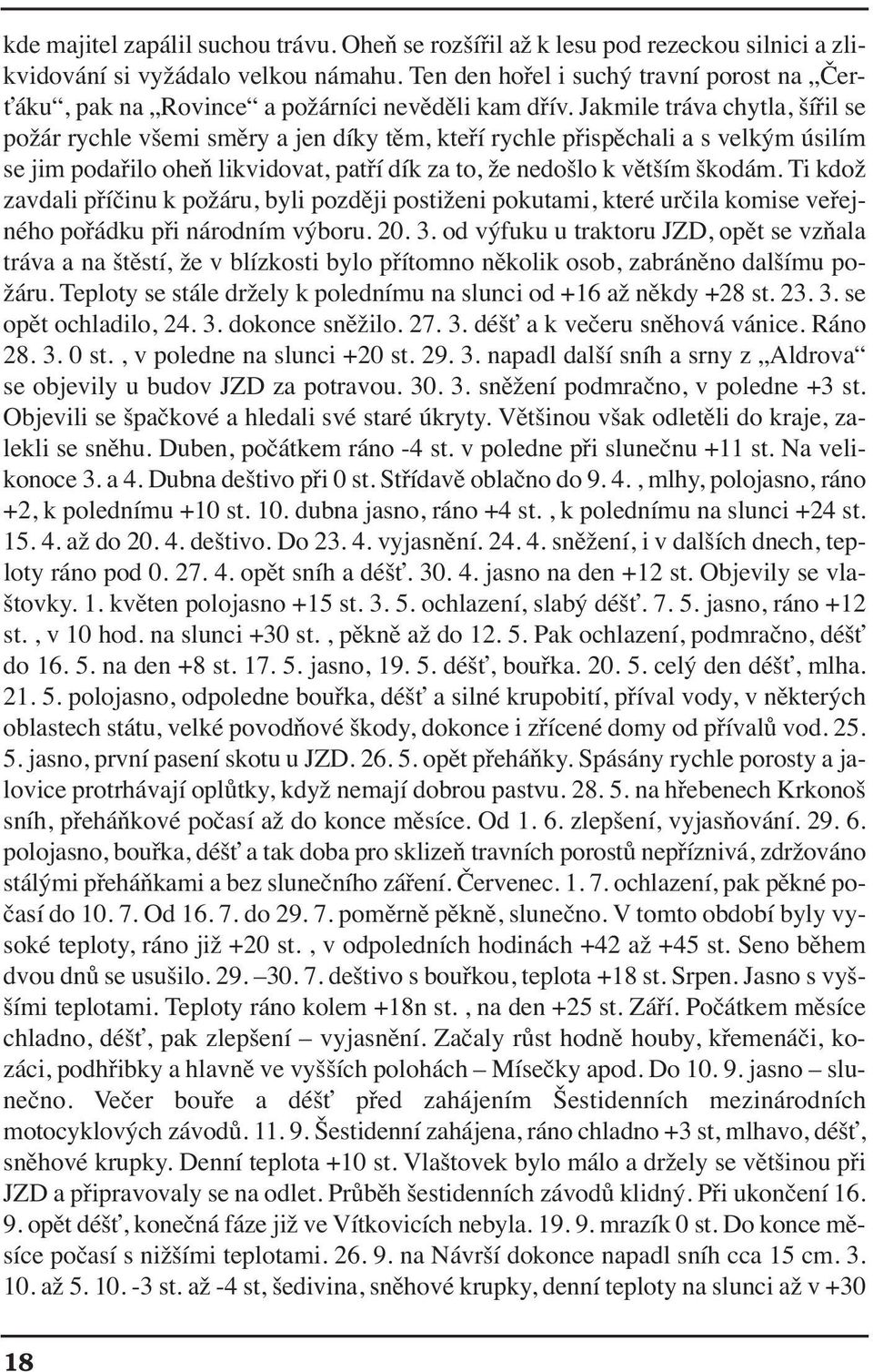 Jakmile tráva chytla, šířil se požár rychle všemi směry a jen díky těm, kteří rychle přispěchali a s velkým úsilím se jim podařilo oheň likvidovat, patří dík za to, že nedošlo k větším škodám.