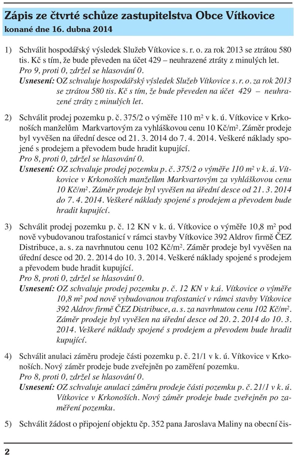 za rok 2013 se ztrátou 580 tis. Kč s tím, že bude převeden na účet 429 neuhrazené ztráty z minulých let. 2) Schválit prodej pozemku p. č. 375/2 o výměře 110 m 2 v k. ú. Vítkovice v Krkonoších manželům Markvartovým za vyhláškovou cenu 10 Kč/m 2.