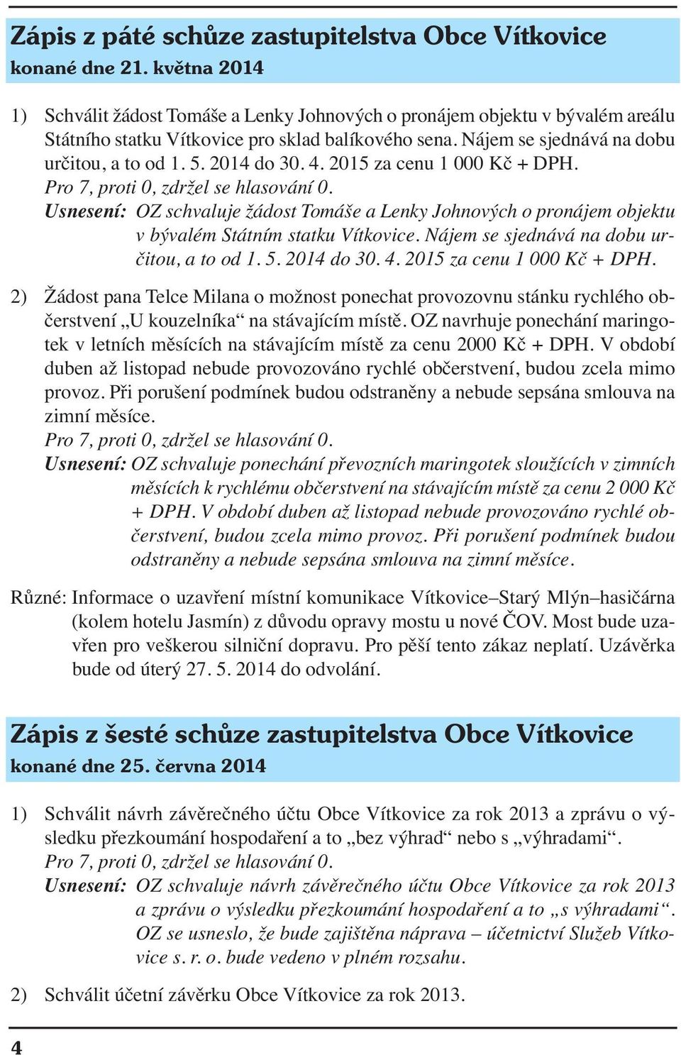 2014 do 30. 4. 2015 za cenu 1 000 Kč + DPH. Pro 7, proti 0, zdržel se hlasování 0. Usnesení: OZ schvaluje žádost Tomáše a Lenky Johnových o pronájem objektu v bývalém Státním statku Vítkovice.