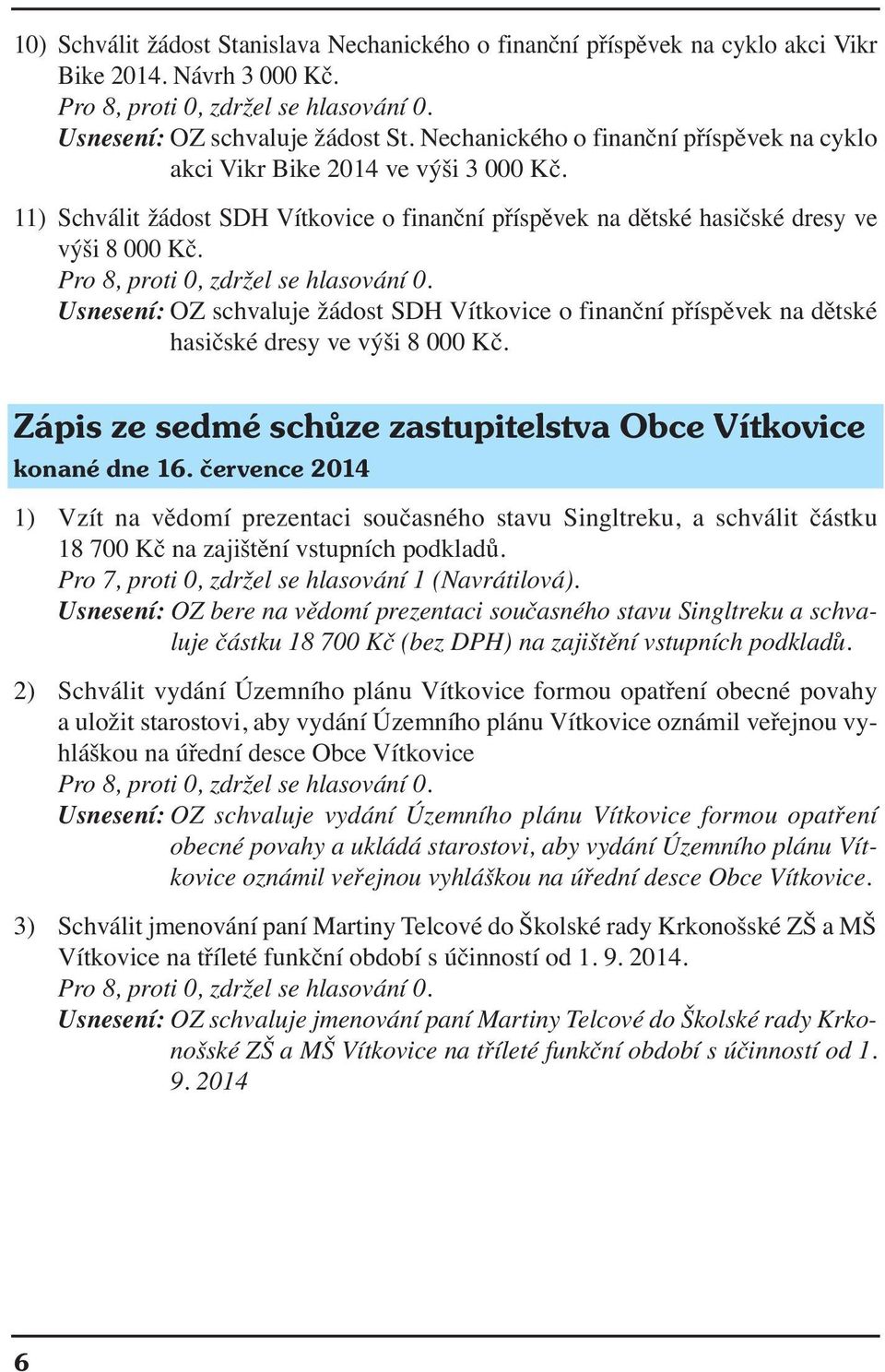 Usnesení: OZ schvaluje žádost SDH Vítkovice o finanční příspěvek na dětské hasičské dresy ve výši 8 000 Kč. Zápis ze sedmé schůze zastupitelstva Obce Vítkovice konané dne 16.