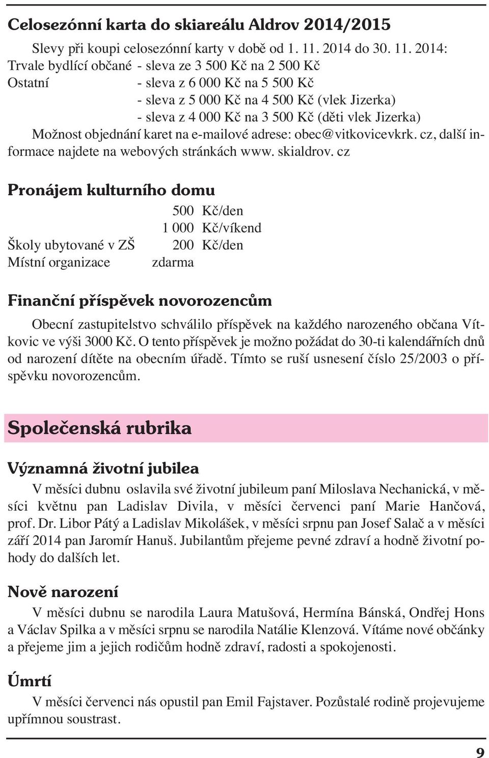 2014: Trvale bydlící občané - sleva ze 3 500 Kč na 2 500 Kč Ostatní - sleva z 6 000 Kč na 5 500 Kč - sleva z 5 000 Kč na 4 500 Kč (vlek Jizerka) - sleva z 4 000 Kč na 3 500 Kč (děti vlek Jizerka)