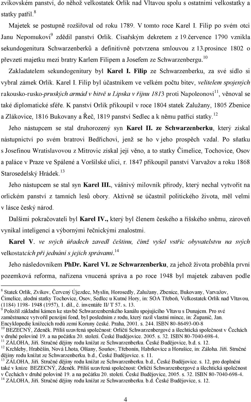 prosince 1802 o převzetí majetku mezi bratry Karlem Filipem a Josefem ze Schwarzenbergu. 10 Zakladatelem sekundogenitury byl Karel I. Filip ze Schwarzenberku, za své sídlo si vybral zámek Orlík.