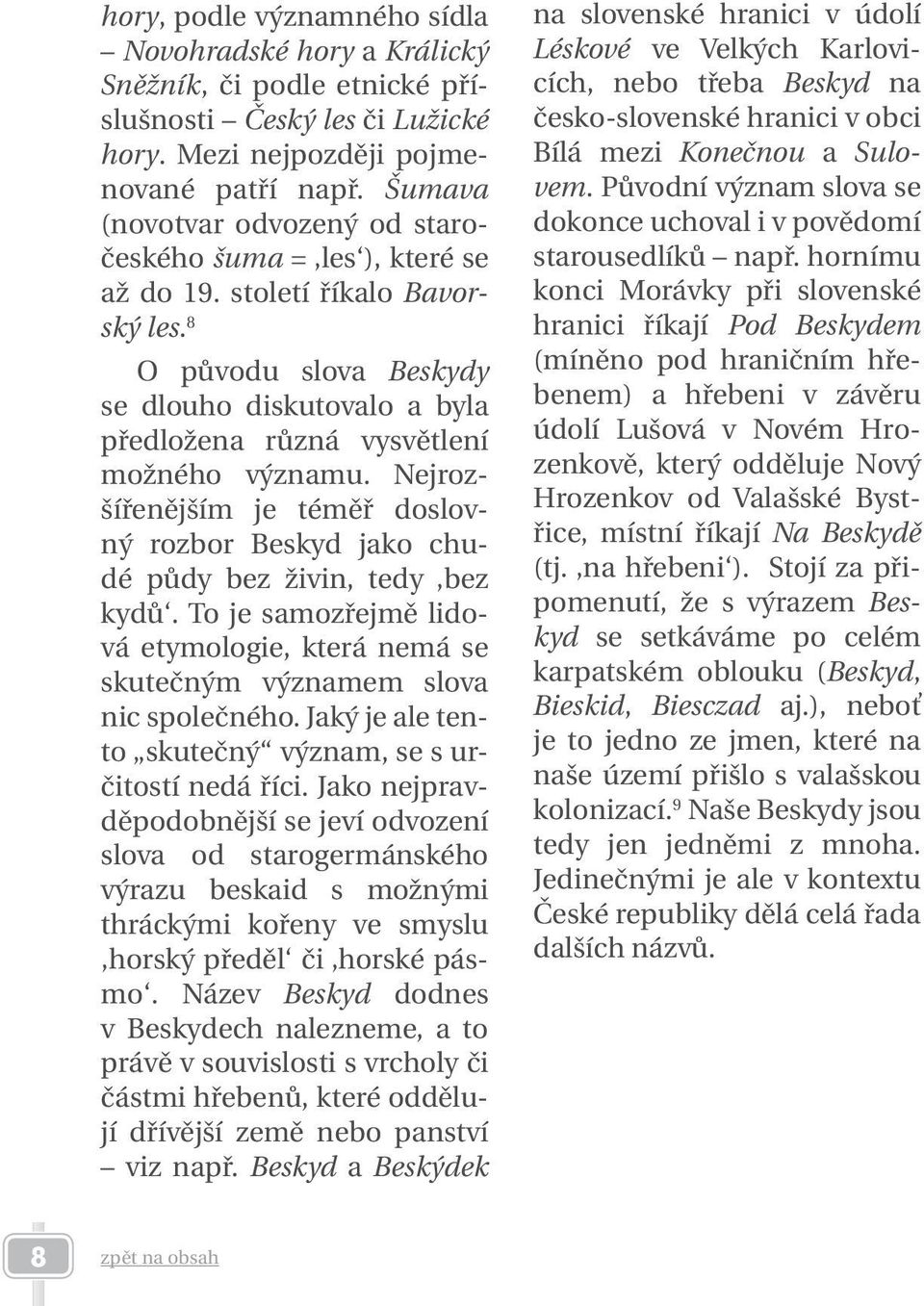 8 O původu slova Beskydy se dlouho diskutovalo a byla předložena různá vysvětlení možného významu. Nejrozšířenějším je téměř doslovný rozbor Beskyd jako chudé půdy bez živin, tedy bez kydů.