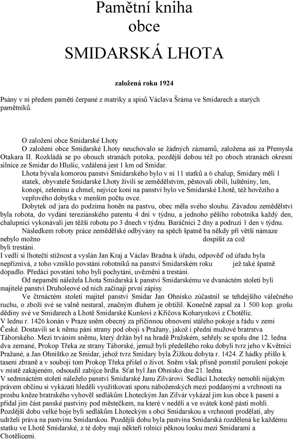 Rozkládá se po obouch stranách potoka, pozdější dobou též po oboch stranách okresní silnice ze Smidar do Hlušic, vzdálená jest 1 km od Smidar.