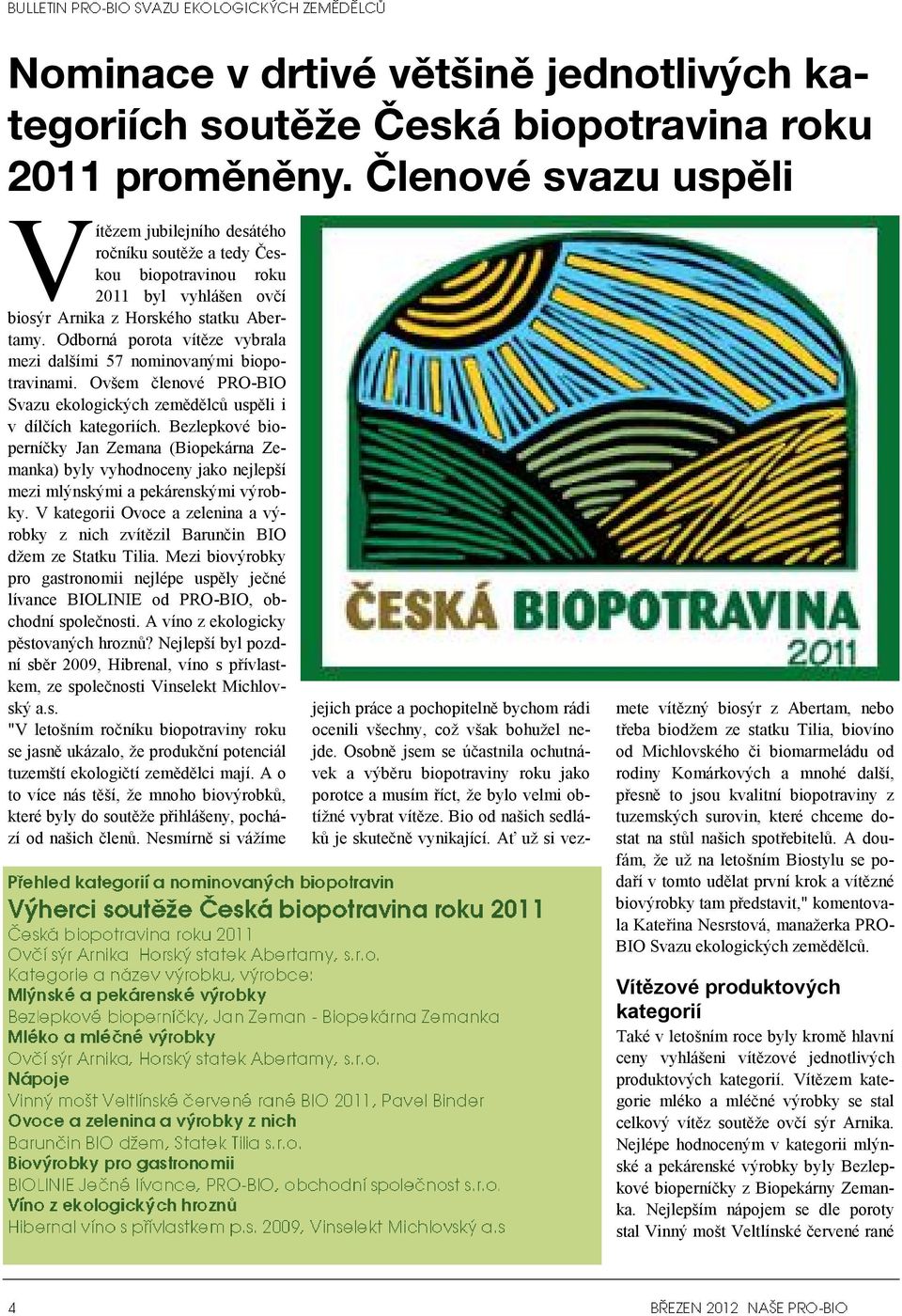 Odborná porota vítěze vybrala mezi dalšími 57 nominovanými biopotravinami. Ovšem členové PRO-BIO Svazu ekologických zemědělců uspěli i v dílčích kategoriích.