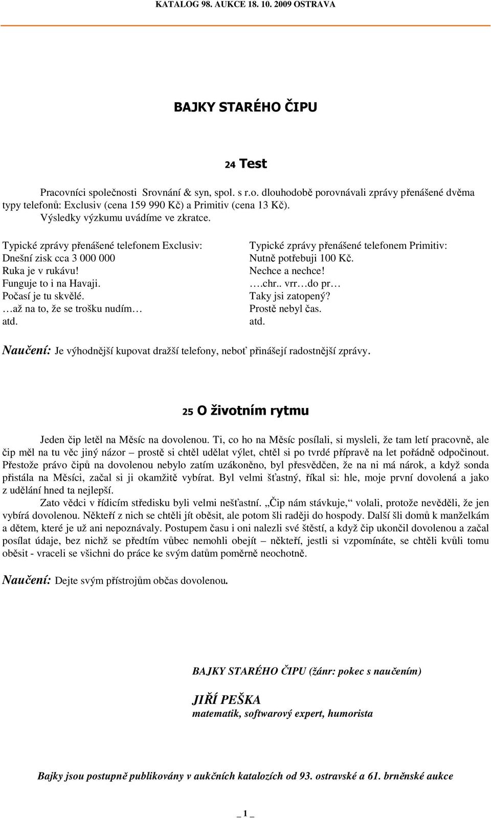 až na to, že se trošku nudím atd. Typické zprávy přenášené telefonem Primitiv: Nutně potřebuji 100 Kč. Nechce a nechce!.chr.. vrr do pr Taky jsi zatopený? Prostě nebyl čas. atd. Naučení: Je výhodnější kupovat dražší telefony, neboť přinášejí radostnější zprávy.