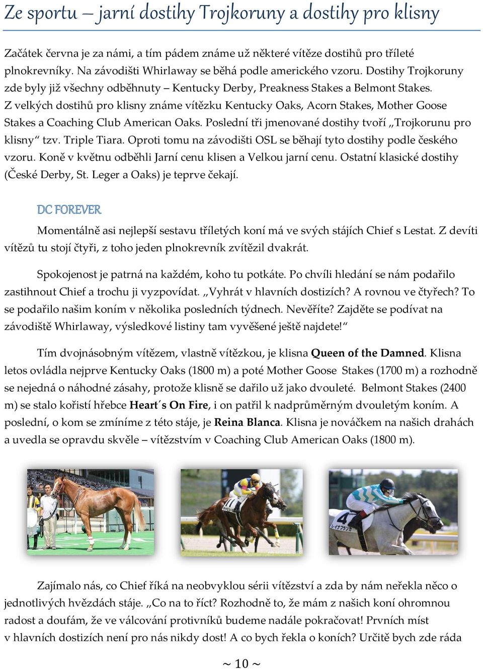 Z velkých dostihů pro klisny známe vítězku Kentucky Oaks, Acorn Stakes, Mother Goose Stakes a Coaching Club American Oaks. Poslední tři jmenované dostihy tvoří Trojkorunu pro klisny tzv. Triple Tiara.