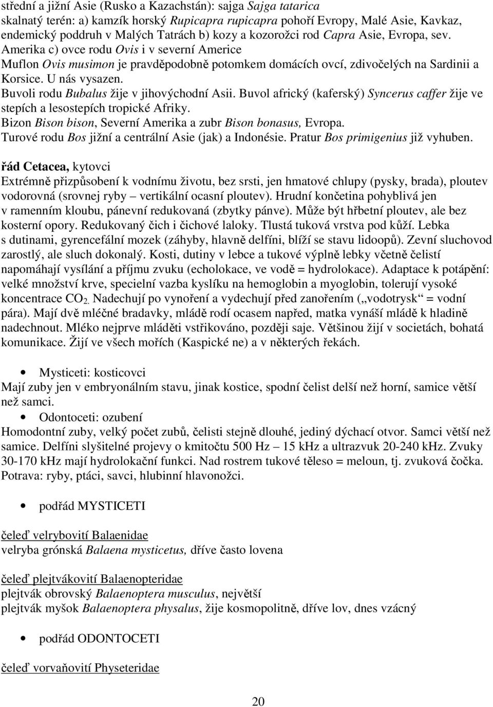 Buvoli rodu Bubalus žije v jihovýchodní Asii. Buvol africký (kaferský) Syncerus caffer žije ve stepích a lesostepích tropické Afriky. Bizon Bison bison, Severní Amerika a zubr Bison bonasus, Evropa.