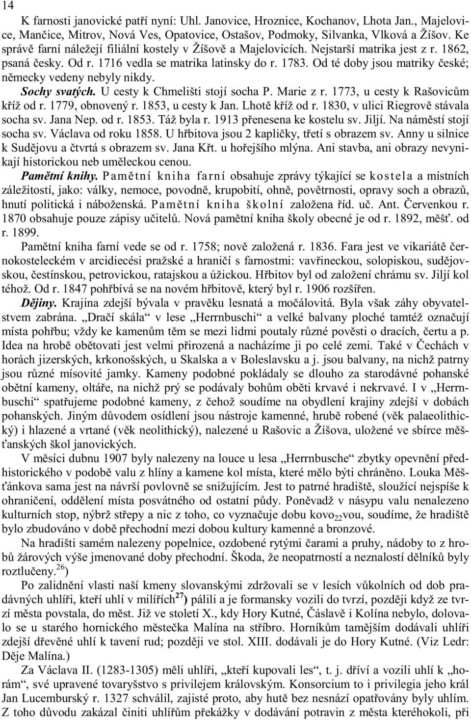 Od té doby jsou matriky eské; n mecky vedeny nebyly nikdy. Sochy svatých. U cesty k Chmelišti stojí socha P. Marie z r. 1773, u cesty k Rašovic m k íž od r. 1779, obnovený r. 1853, u cesty k Jan.