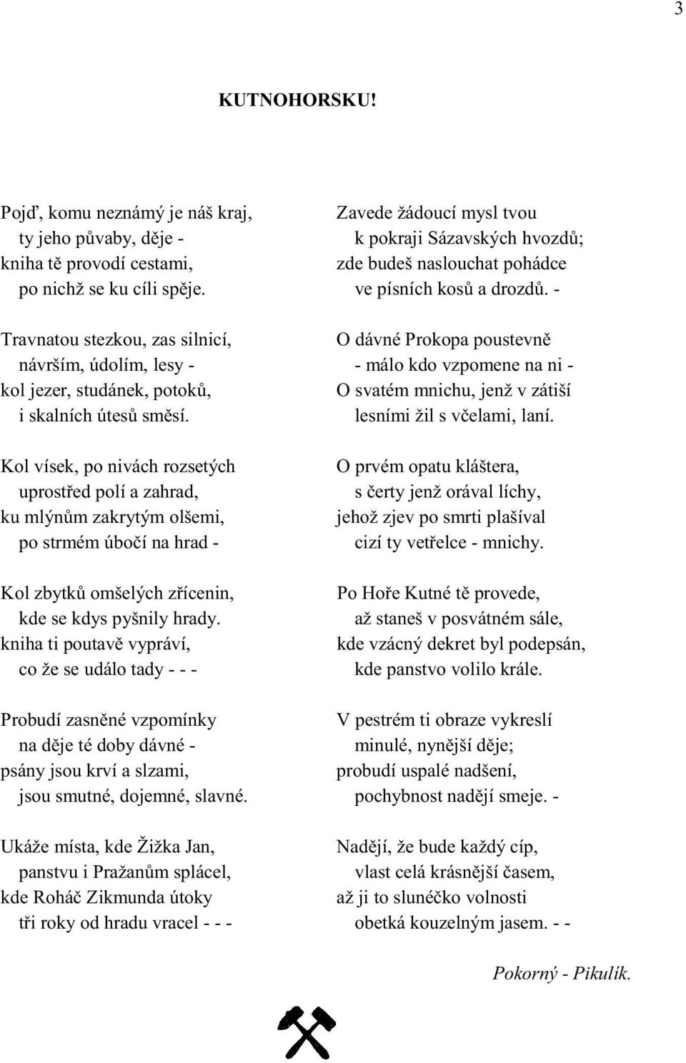 Kol vísek, po nivách rozsetých uprost ed polí a zahrad, ku mlýn m zakrytým olšemi, po strmém úbo í na hrad - Kol zbytk omšelých z ícenin, kde se kdys pyšnily hrady.