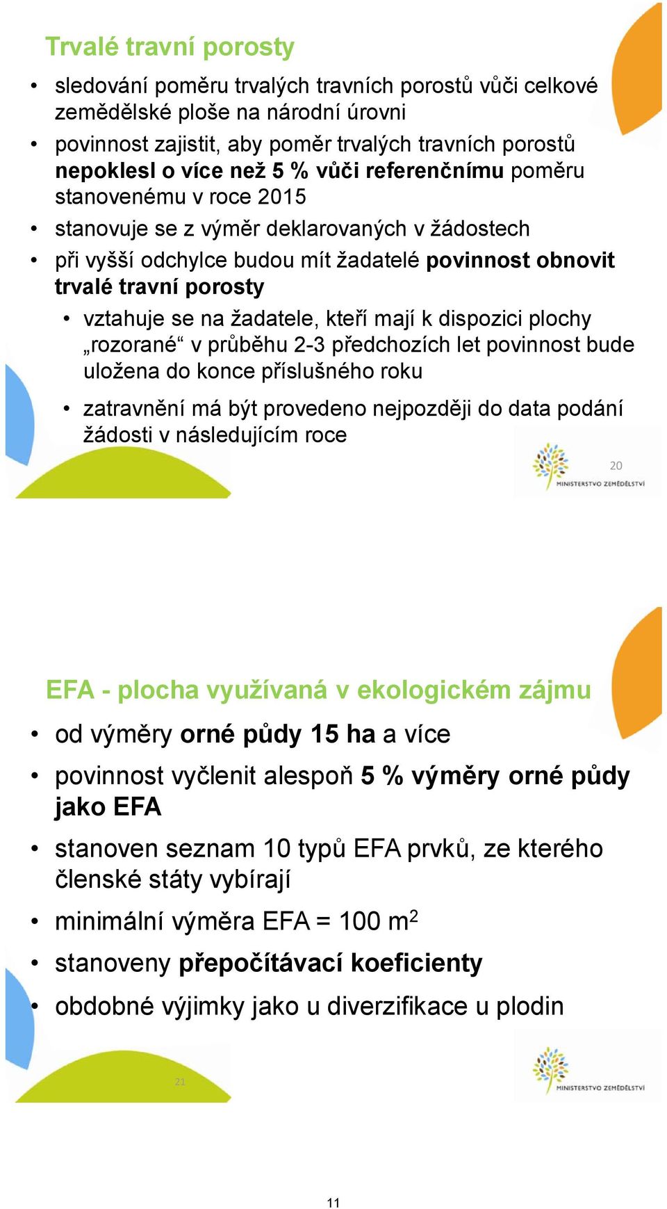 mají k dispozici plochy rozorané v průběhu 2-3 předchozích let povinnost bude uložena do konce příslušného roku zatravnění má být provedeno nejpozději do data podání žádosti v následujícím roce 20