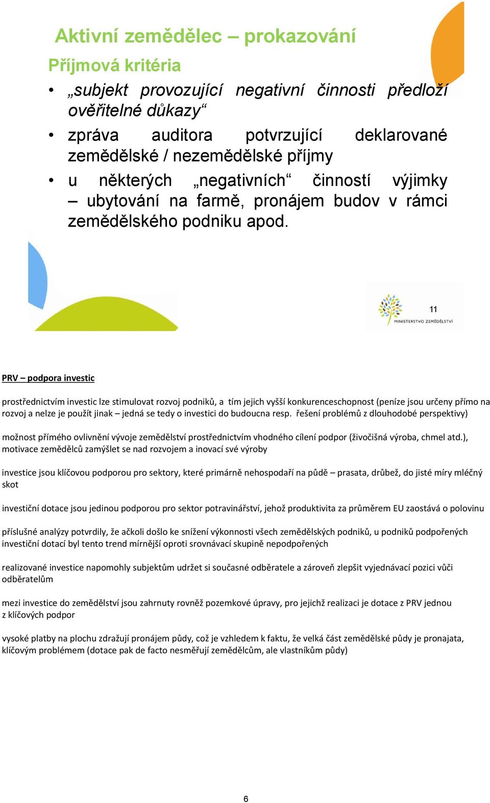 11 PRV podpora investic prostřednictvím investic lze stimulovat rozvoj podniků, a tím jejich vyšší konkurenceschopnost (peníze jsou určeny přímo na rozvoj a nelze je použít jinak jedná se tedy o