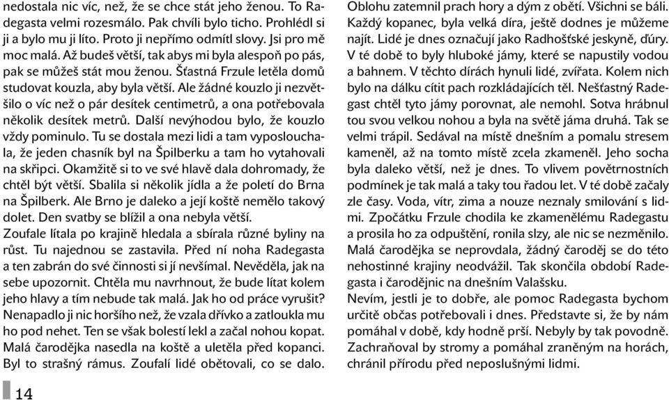 Ale žádné kouzlo ji nezvětšilo o víc než o pár desítek centimetrů, a ona potřebovala několik desítek metrů. Další nevýhodou bylo, že kouzlo vždy pominulo.