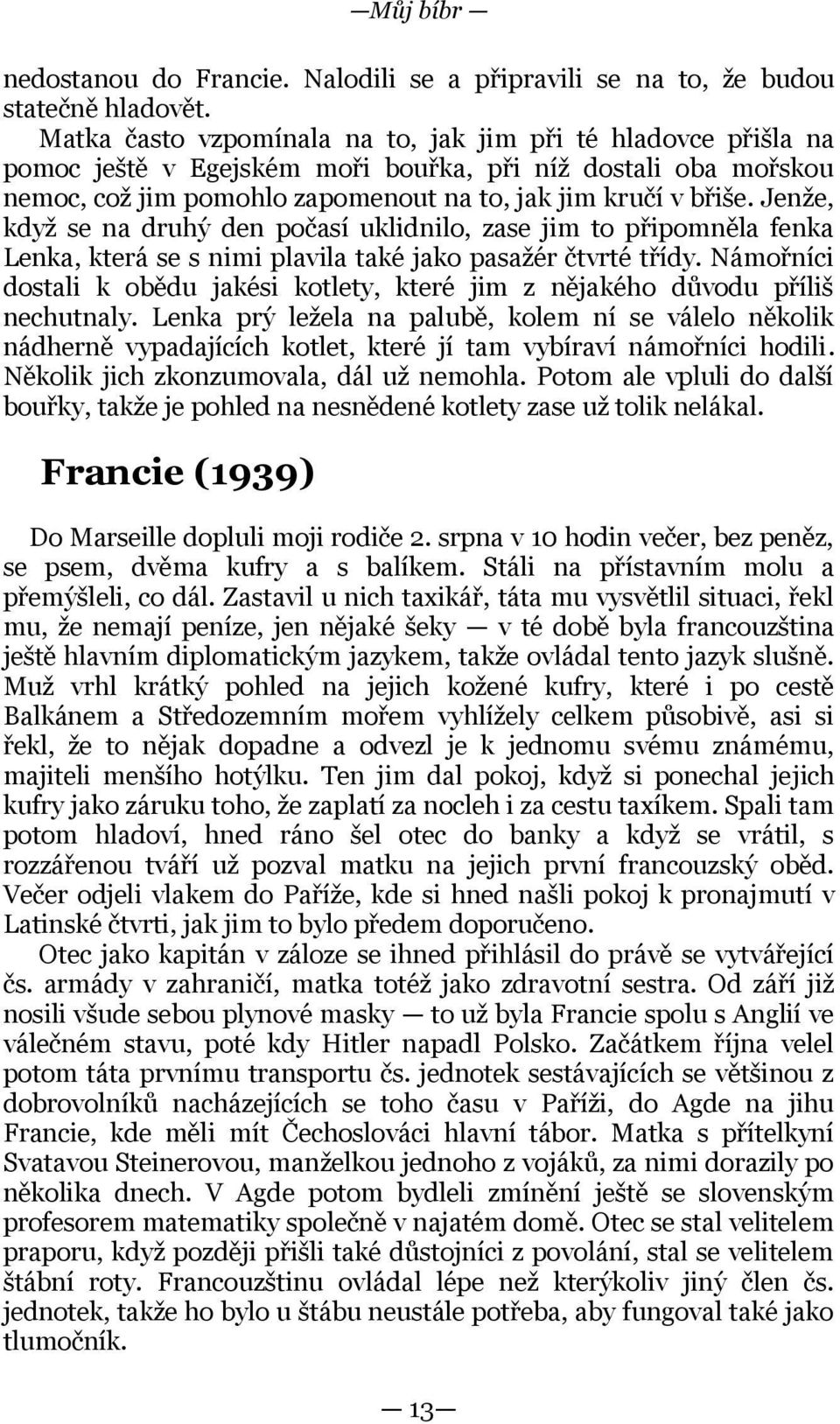 Jenže, když se na druhý den počasí uklidnilo, zase jim to připomněla fenka Lenka, která se s nimi plavila také jako pasažér čtvrté třídy.