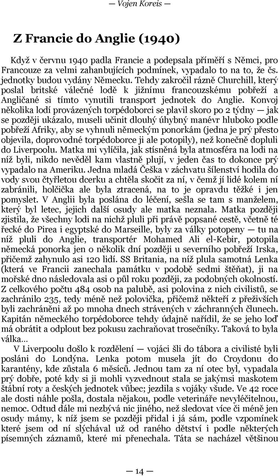 Konvoj několika lodí provázených torpédoborci se plavil skoro po 2 týdny jak se později ukázalo, museli učinit dlouhý úhybný manévr hluboko podle pobřeží Afriky, aby se vyhnuli německým ponorkám