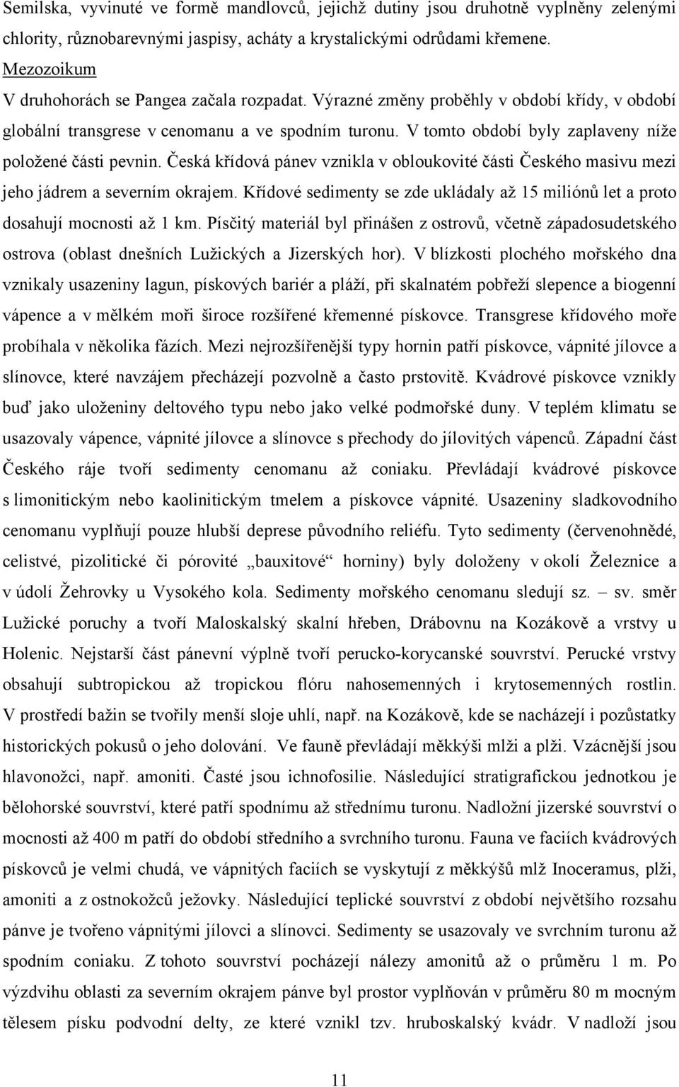 V tomto období byly zaplaveny níže položené části pevnin. Česká křídová pánev vznikla v obloukovité části Českého masivu mezi jeho jádrem a severním okrajem.