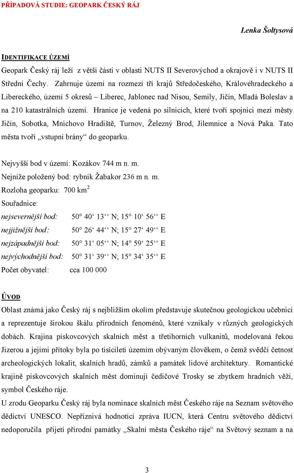 Hranice je vedená po silnicích, které tvoří spojnici mezi městy Jičín, Sobotka, Mnichovo Hradiště, Turnov, Železný Brod, Jilemnice a Nová Paka. Tato města tvoří vstupní brány do geoparku.