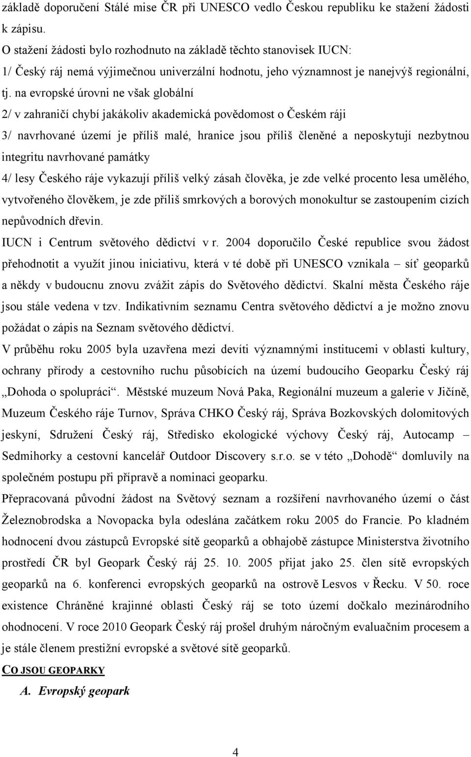 na evropské úrovni ne však globální 2/ v zahraničí chybí jakákoliv akademická povědomost o Českém ráji 3/ navrhované území je příliš malé, hranice jsou příliš členěné a neposkytují nezbytnou