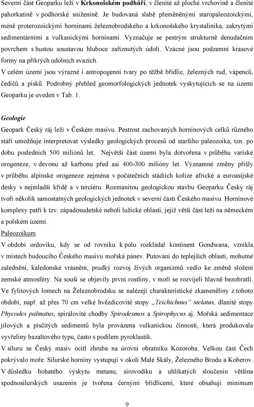 Vyznačuje se pestrým strukturně denudačním povrchem s hustou soustavou hluboce zaříznutých údolí. Vzácné jsou podzemní krasové formy na příkrých údolních svazích.