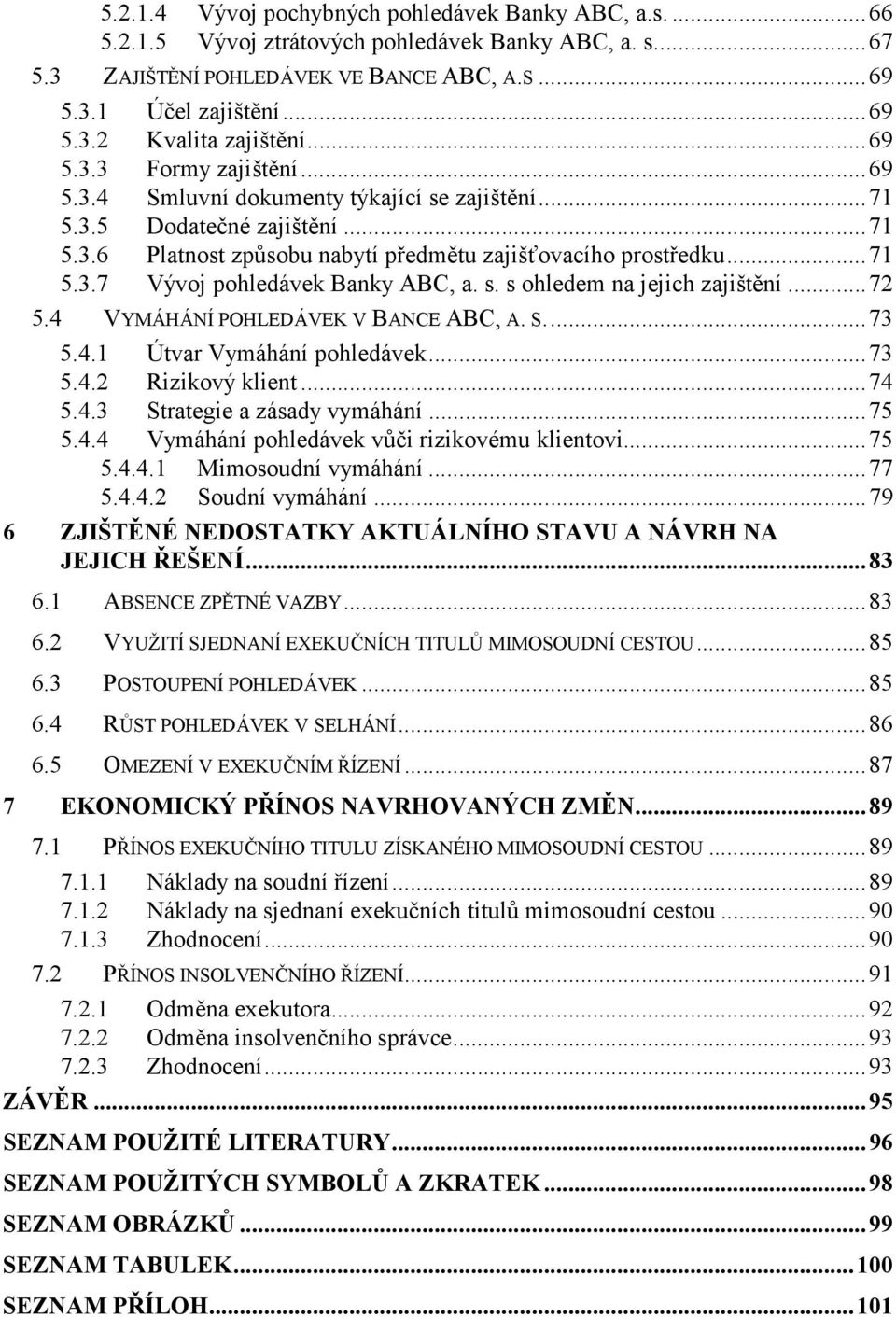 s. s ohledem na jejich zajištění...72 5.4 VYMÁHÁNÍ POHLEDÁVEK V BANCE ABC, A. S...73 5.4.1 Útvar Vymáhání pohledávek...73 5.4.2 Rizikový klient...74 5.4.3 Strategie a zásady vymáhání...75 5.4.4 Vymáhání pohledávek vůči rizikovému klientovi.