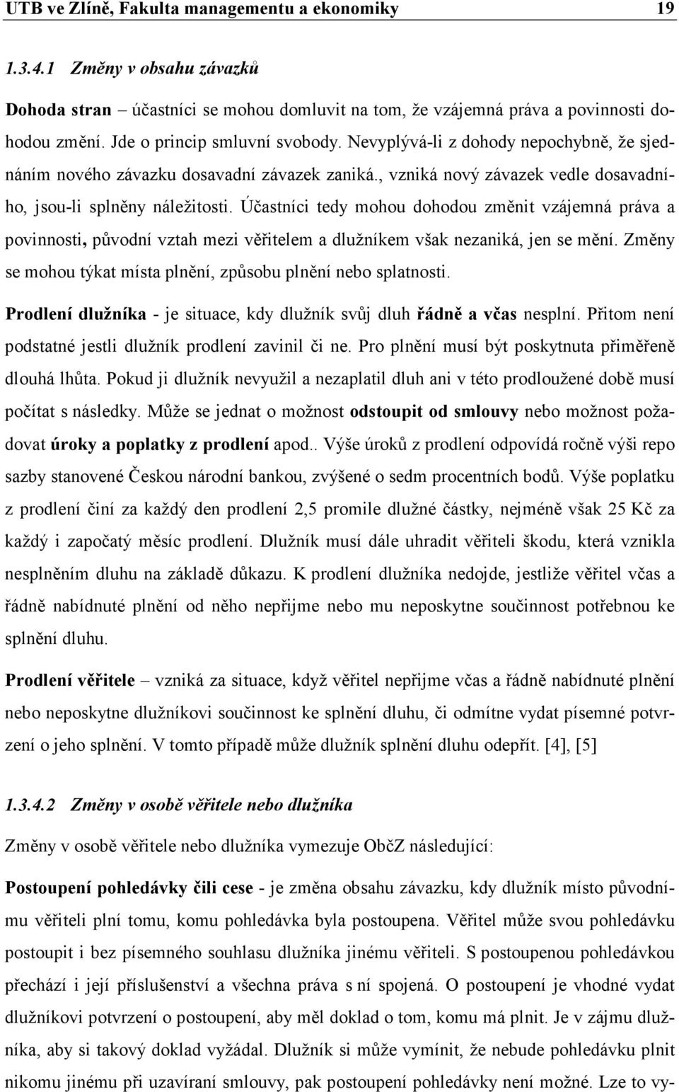 Účastníci tedy mohou dohodou změnit vzájemná práva a povinnosti, původní vztah mezi věřitelem a dlužníkem však nezaniká, jen se mění. Změny se mohou týkat místa plnění, způsobu plnění nebo splatnosti.