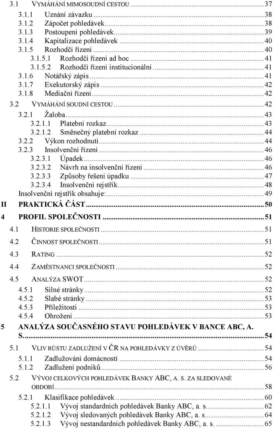 ..43 3.2.1.2 Směnečný platební rozkaz...44 3.2.2 Výkon rozhodnutí...44 3.2.3 Insolvenční řízení...46 3.2.3.1 Úpadek...46 3.2.3.2 Návrh na insolvenční řízení...46 3.2.3.3 Způsoby řešení úpadku...47 3.