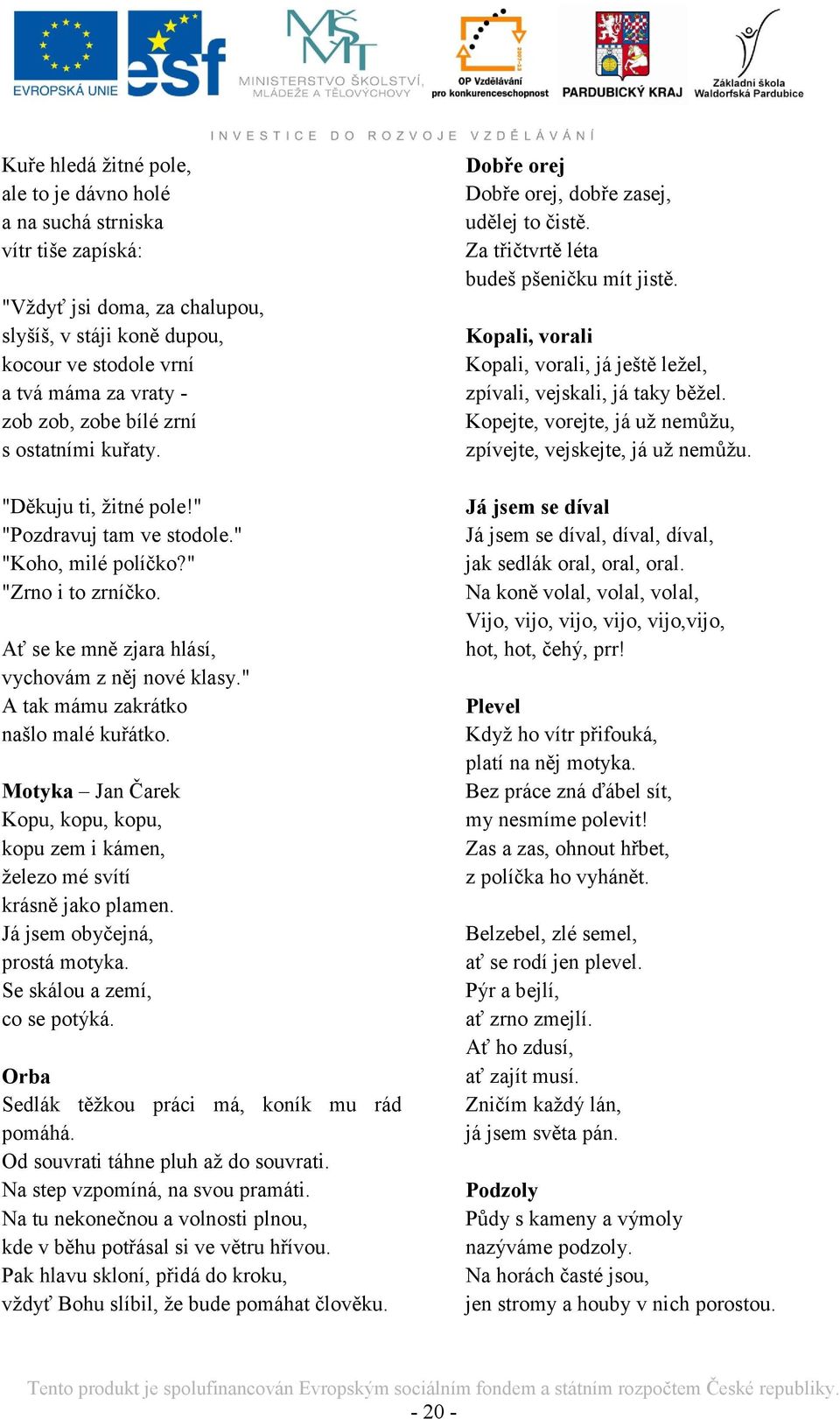 " A tak mámu zakrátko našlo malé kuřátko. Motyka Jan Čarek Kopu, kopu, kopu, kopu zem i kámen, ţelezo mé svítí krásně jako plamen. Já jsem obyčejná, prostá motyka. Se skálou a zemí, co se potýká.