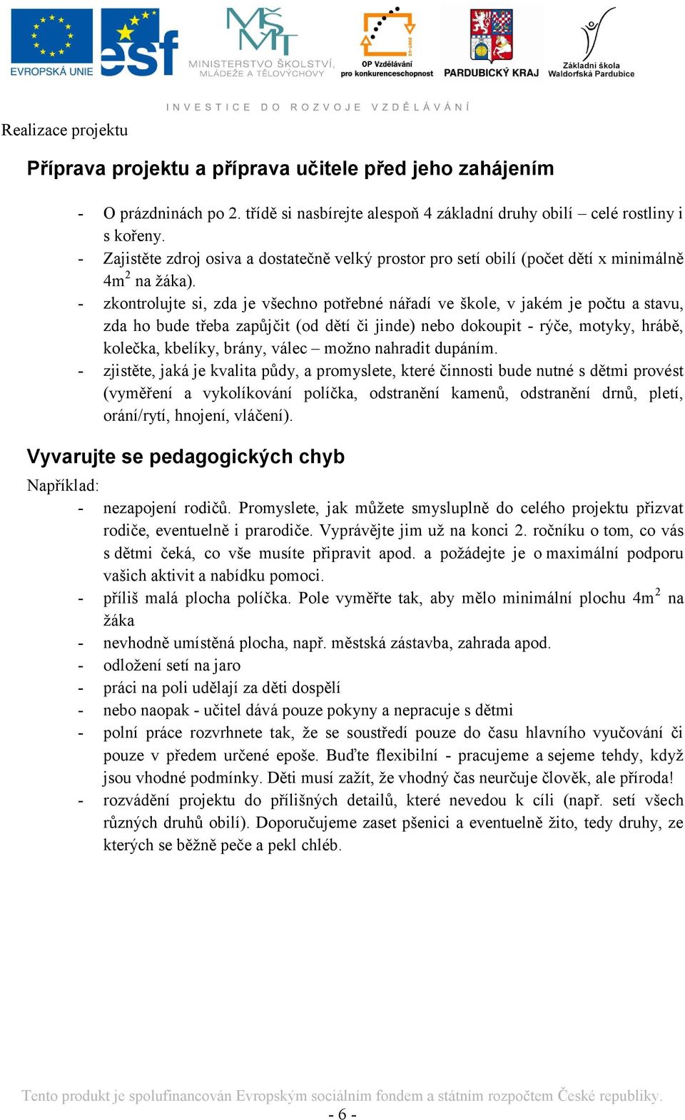 - zkontrolujte si, zda je všechno potřebné nářadí ve škole, v jakém je počtu a stavu, zda ho bude třeba zapůjčit (od dětí či jinde) nebo dokoupit - rýče, motyky, hrábě, kolečka, kbelíky, brány, válec