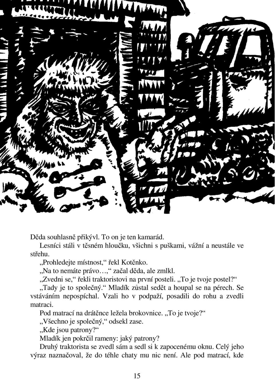 Se vstáváním nepospíchal. Vzali ho v podpaží, posadili do rohu a zvedli matraci. Pod matrací na drátěnce ležela brokovnice. To je tvoje? Všechno je společný, odsekl zase.