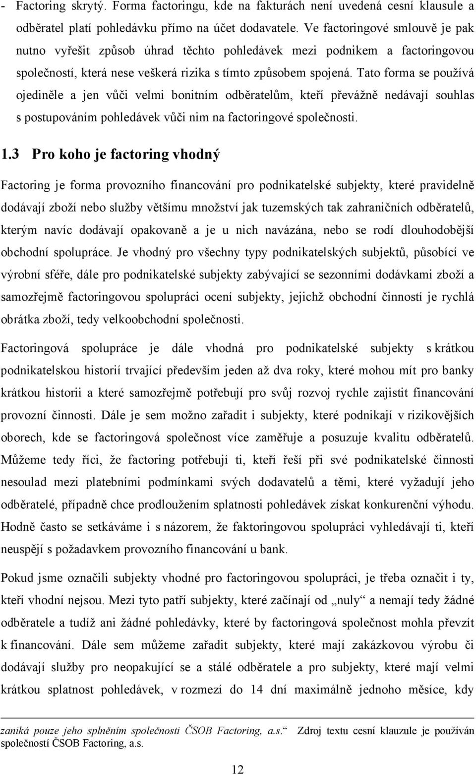 Tato forma se používá ojediněle a jen vůči velmi bonitním odběratelům, kteří převážně nedávají souhlas s postupováním pohledávek vůči nim na factoringové společnosti. 1.