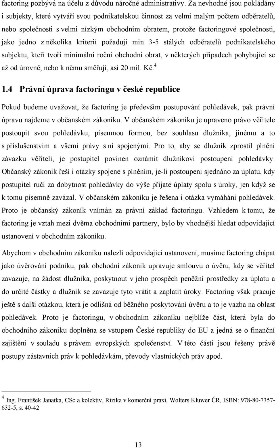 jako jedno z několika kriterií požadují min 3-5 stálých odběratelů podnikatelského subjektu, kteří tvoří minimální roční obchodní obrat, v některých případech pohybující se až od úrovně, nebo k němu