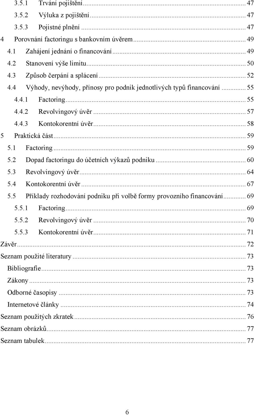 .. 58 5 Praktická část... 59 5.1 Factoring... 59 5.2 Dopad factoringu do účetních výkazů podniku... 60 5.3 Revolvingový úvěr... 64 5.4 Kontokorentní úvěr... 67 5.